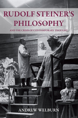 Rudolf Steiner's Philosophy and the Crisis of Contemporary Thought by Welburn, Andrew