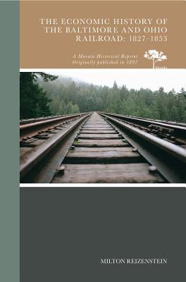 The Economic History of the Baltimore and Ohio Railroad: 1827-1853 by Reizenstein, Milton
