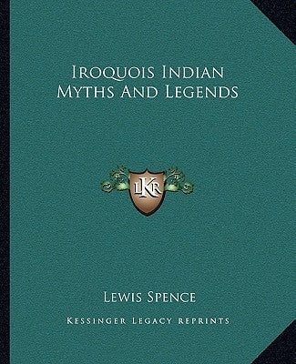 Iroquois Indian Myths and Legends by Spence, Lewis