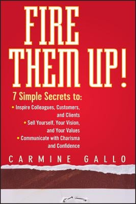 Fire Them Up!: 7 Simple Secrets To: Inspire Colleagues, Customers, and Clients; Sell Yourself, Your Vision, and Your Values; Communic by Gallo, Carmine