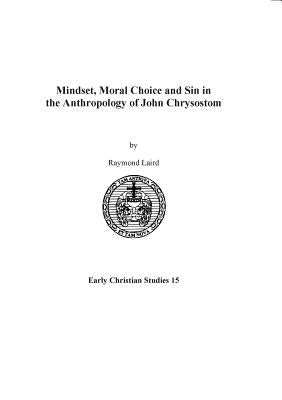 Mindset, Moral Choice and Sin in the Anthropology of John Chrysostom by Laird, Raymond