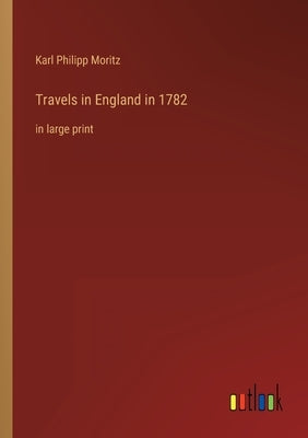 Travels in England in 1782: in large print by Moritz, Karl Philipp