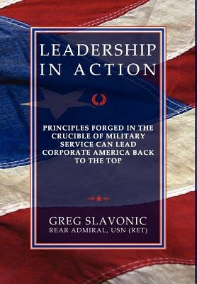 Leadership in Action - Principles Forged in the Crucible of Military Service Can Lead Corporate America Back to the Top by Slavonic, Greg
