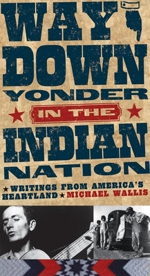 Way Down Yonder in the Indian Nation: Writings from America's Heartlandvolume 3 by Wallis, Michael