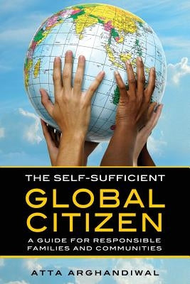 The Self-Sufficient Global Citizen: A Guide for Responsible Families and Communities by Arghandiwal, Atta