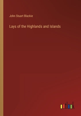 Lays of the Highlands and Islands by Blackie, John Stuart