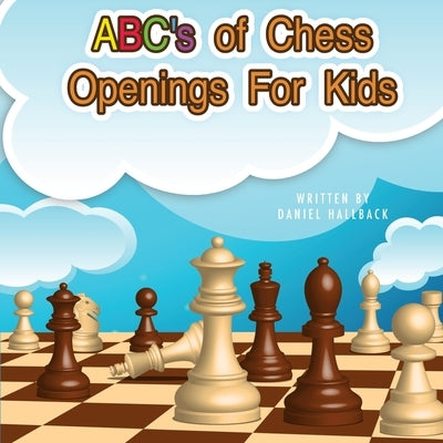 ABC's Of Chess Openings For Kids: Learn the different types of chess openings by Hallback, Daniel