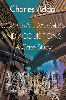 Corporate Mergers and Acquisitions: A Case Study by Addo, Charles