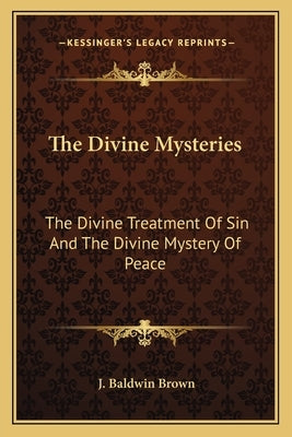 The Divine Mysteries: The Divine Treatment of Sin and the Divine Mystery of Peace by Brown, J. Baldwin