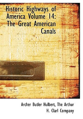 Historic Highways of America Volume 14: The Great American Canals by Hulbert, Archer Butler