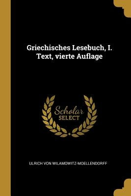 Griechisches Lesebuch, I. Text, vierte Auflage by Von Wilamowitz-Moellendorff, Ulrich