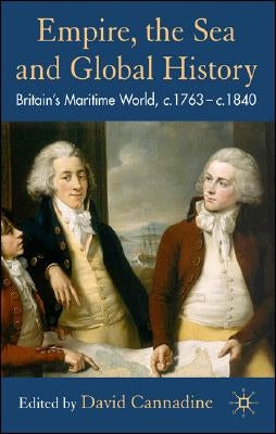 Empire, the Sea and Global History: Britain's Maritime World, C.1760-C.1840 by Cannadine, D.