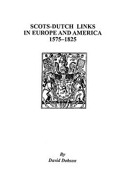 Scots-Dutch Links in Europe and America, 1575-1825 by Dobson, David