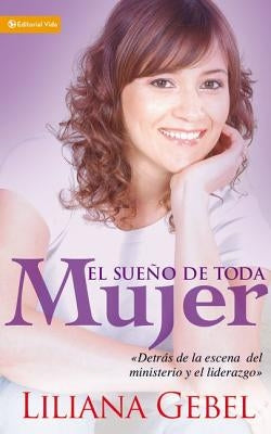 El Sueño de Toda Mujer: Detrás de la Escena del Ministerio Y El Liderazgo by Gebel, Liliana