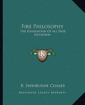 Fire Philosophy: The Foundation of All True Initiation by Clymer, R. Swinburne