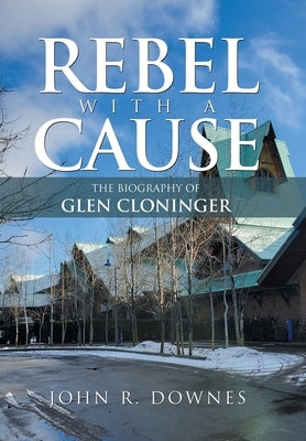 Rebel with a Cause: The Biography of Glen Cloninger by Downes, John R.