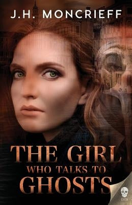 The Girl Who Talks to Ghosts by Moncrieff, J. H.