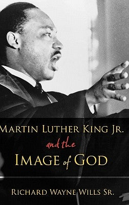 Martin Luther King Jr. and the Image of God by Wills, Richard Wayne, Sr.