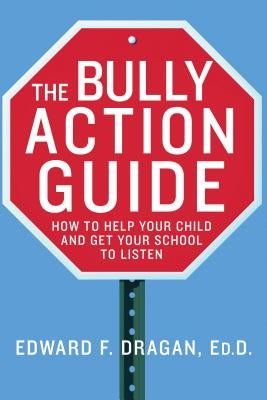 The Bully Action Guide: How to Help Your Child and Get Your School to Listen by Dragan, Edward F.