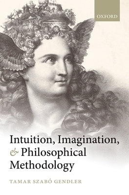 Intuition, Imagination, and Philosophical Methodology by Gendler, Tamar Szabo