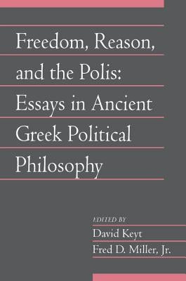 Freedom, Reason, and the Polis: Essays in Ancient Greek Political Philosophy by Miller, Fred D., Jr.