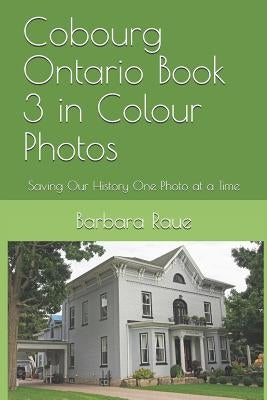 Cobourg Ontario Book 3 in Colour Photos: Saving Our History One Photo at a Time by Raue, Barbara