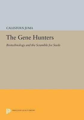 The Gene Hunters: Biotechnology and the Scramble for Seeds by Juma, Calestous