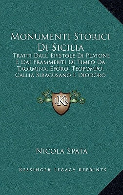 Monumenti Storici Di Sicilia: Tratti Dall' Epistole Di Platone E Dai Frammenti Di Timeo Da Taormina, Eforo, Teopompo, Callia Siracusano E Diodoro (1 by Spata, Nicola