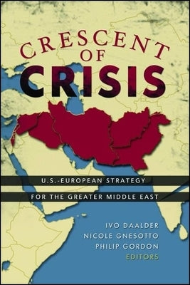 Crescent of Crisis: U.S.-European Strategy for the Greater Middle East by Daalder, Ivo H.