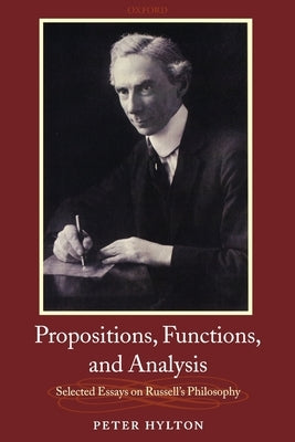 Propositions, Functions, and Analysis: Selected Essays on Russell's Philosophy by Hylton, Peter