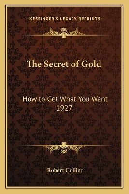 The Secret of Gold: How to Get What You Want 1927 by Collier, Robert
