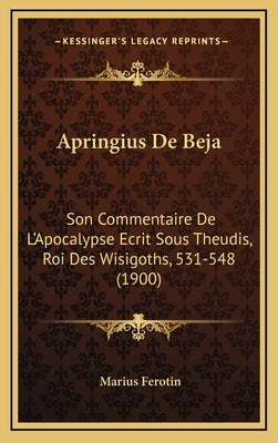 Apringius De Beja: Son Commentaire De L'Apocalypse Ecrit Sous Theudis, Roi Des Wisigoths, 531-548 (1900) by Ferotin, Marius