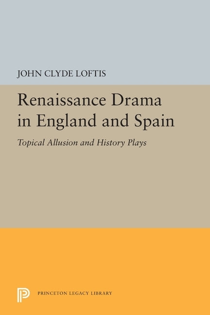 Renaissance Drama in England and Spain: Topical Allusion and History Plays by Loftis, John Clyde