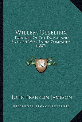 Willem Usselinx: Founder Of The Dutch And Swedish West India Companies (1887) by Jameson, John Franklin