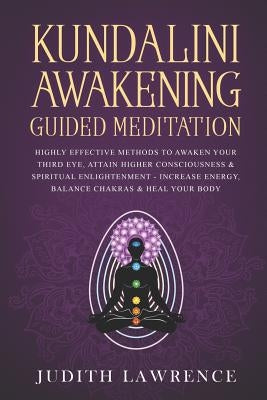 Kundalini Awakening Guided Meditation: Highly Effective Methods to Awaken Your Third Eye, Attain Higher Consciousness & Spiritual Enlightenment-Increa by Lawrence, Judith