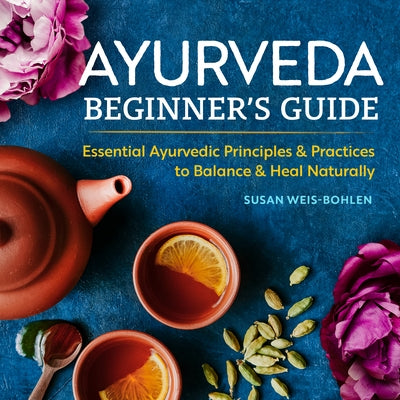 Ayurveda Beginner's Guide: Essential Ayurvedic Principles and Practices to Balance and Heal Naturally by Weis-Bohlen, Susan