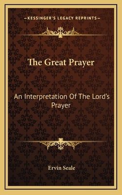 The Great Prayer: An Interpretation Of The Lord's Prayer by Seale, Ervin