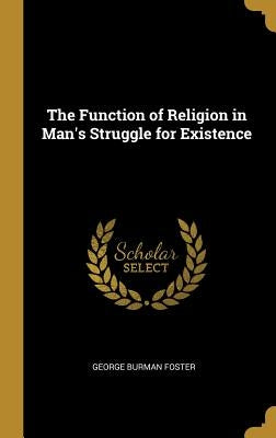 The Function of Religion in Man's Struggle for Existence by Foster, George Burman