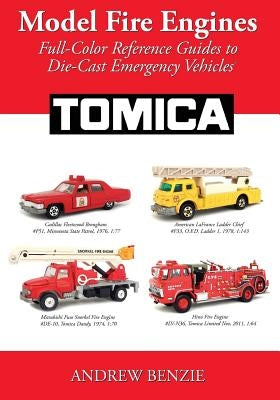 Model Fire Engines: Tomica: Full-Color Reference Guides to Die-Cast Emergency Vehicles by Benzie, Andrew