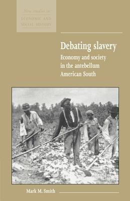 Debating Slavery: Economy and Society in the Antebellum American South by Smith, Mark M.