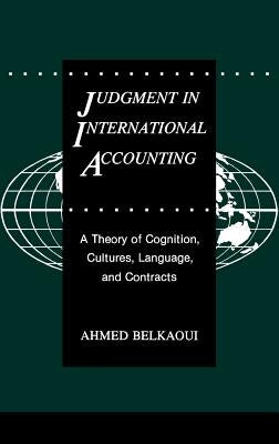 Judgment in International Accounting: A Theory of Cognition, Cultures, Language, and Contracts by Riahi-Belkaoui, Ahmed