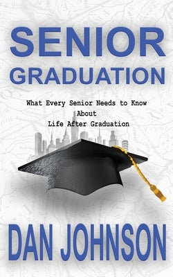 Senior Graduation: What Every Senior Needs to Know about Life After Graduation by Johnson, MR Dan