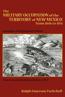 The Military Occupation of the Territory of New Mexico from 1846 to 1851: Facsimile of Original 1909 Edition by Twitchell, Ralph Emerson