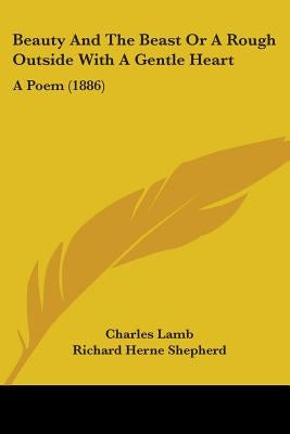 Beauty And The Beast Or A Rough Outside With A Gentle Heart: A Poem (1886) by Lamb, Charles