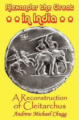 Alexander the Great in India: A Reconstruction of Cleitarchus by Chugg, Andrew