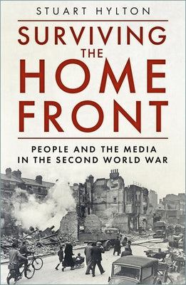 Surviving the Home Front: The People and the Media in the Second World War by Hylton, Stuart