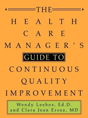 The Health Care Manager's Guide to Continuous Quality Improvement by Leebov, Ed D. Wendy