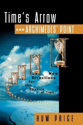 Time's Arrow and Archimedes' Point: New Directions for the Physics of Time by Price, Huw