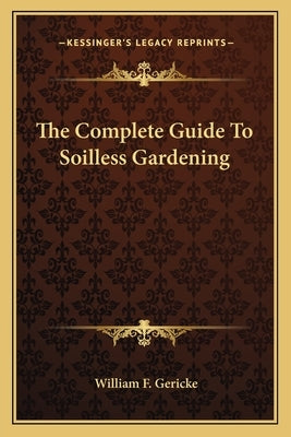 The Complete Guide to Soilless Gardening by Gericke, William F.
