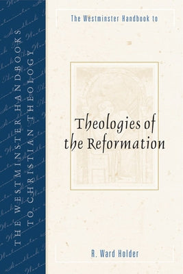 The Westminster Handbook to Theologies of the Reformation by Holder, R. Ward